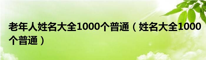 老年人姓名大全1000个普通（姓名大全1000个普通）