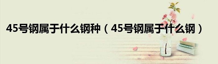 45号钢属于什么钢种（45号钢属于什么钢）