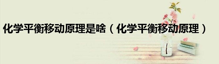 化学平衡移动原理是啥（化学平衡移动原理）