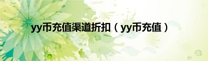 yy币充值渠道折扣（yy币充值）