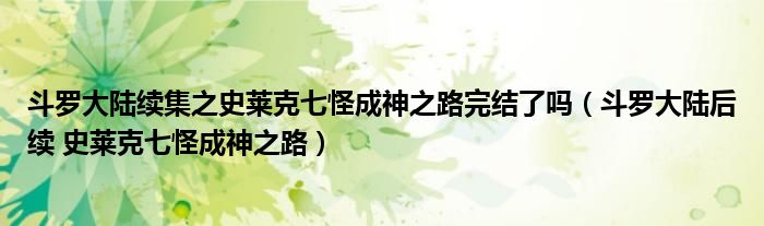斗罗大陆续集之史莱克七怪成神之路完结了吗（斗罗大陆后续 史莱克七怪成神之路）