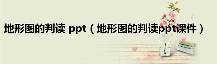 地形图的判读 ppt（地形图的判读ppt课件）