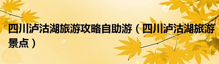 四川泸沽湖旅游攻略自助游（四川泸沽湖旅游景点）