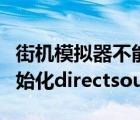 街机模拟器不能初始化directsound（不能初始化directsound）