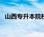 山西专升本院校有哪些（山西专升本院校）