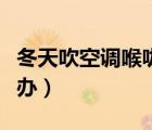 冬天吹空调喉咙痛怎么办（吹空调喉咙痛怎么办）