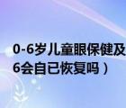 0-6岁儿童眼保健及视力检查服务规范试题答案（6岁视力0.6会自已恢复吗）