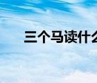 三个马读什么字姓（三个马读什么字）