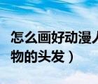 怎么画好动漫人物的头发女（怎么画好动漫人物的头发）
