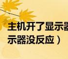 主机开了显示器没反应什么原因（主机开了显示器没反应）