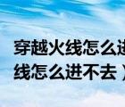 穿越火线怎么进不去游戏一直跳直播（穿越火线怎么进不去）