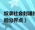 奴隶社会封建社会区别（奴隶社会与封建社会的分界点）
