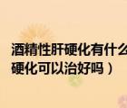 酒精性肝硬化有什么表现（酒精性肝硬化能治愈吗 酒精性肝硬化可以治好吗）