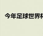 今年足球世界杯的时间（南非世界杯赛程）
