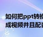 如何把ppt转换成mp4视频（如何把ppt转换成视频并且配音）