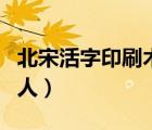 北宋活字印刷术的发明人（活字印刷术的发明人）