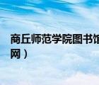 商丘师范学院图书馆官网登录入口（商丘师范学院图书馆官网）