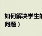 如何解决学生的厌学问题（如何解决学生厌学问题）