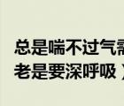 总是喘不过气需要深吸一口气才行（呼吸不畅老是要深呼吸）