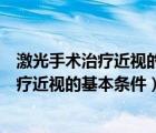 激光手术治疗近视的基本条件包括哪几个方面（激光手术治疗近视的基本条件）