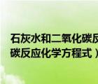 石灰水和二氧化碳反应的化学文字方程式（石灰水与二氧化碳反应化学方程式）