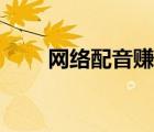 网络配音赚钱是真的吗（网络配音）