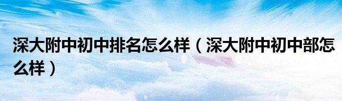 深大附中初中排名怎么样（深大附中初中部怎么样）