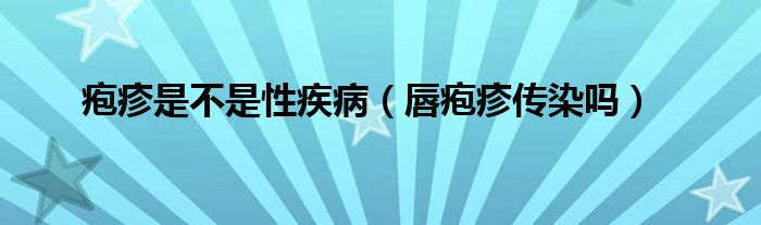 疱疹是不是性疾病（唇疱疹传染吗）
