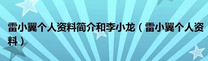 雷小翼个人资料简介和李小龙（雷小翼个人资料）