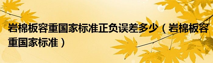 岩棉板容重国家标准正负误差多少（岩棉板容重国家标准）