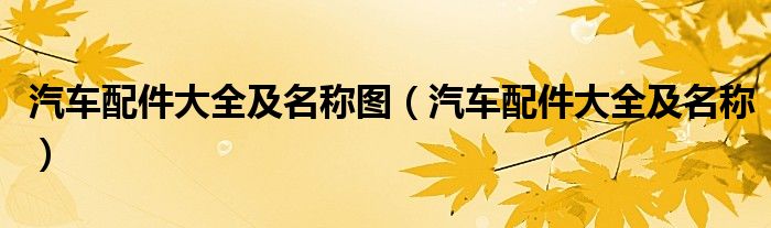 汽车配件大全及名称图（汽车配件大全及名称）