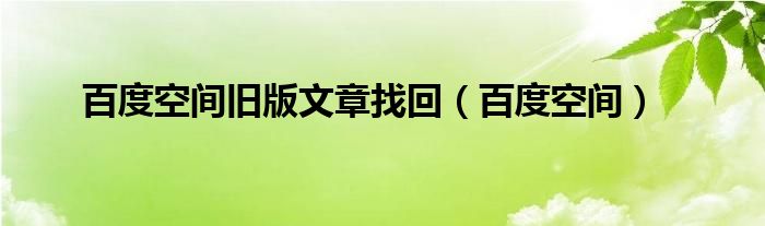 百度空间旧版文章找回（百度空间）
