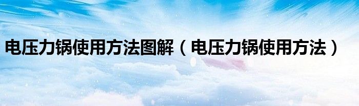 电压力锅使用方法图解（电压力锅使用方法）