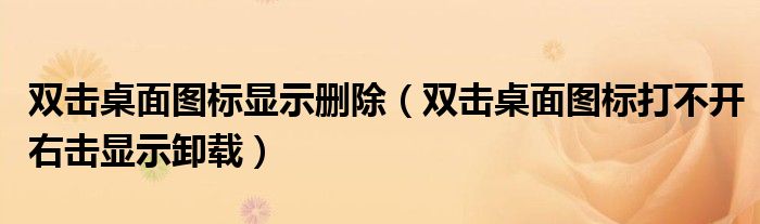 双击桌面图标显示删除（双击桌面图标打不开右击显示卸载）