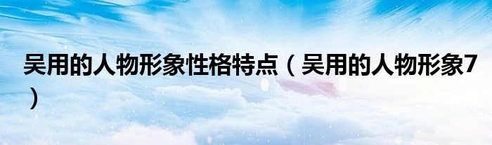 吴用的人物形象性格特点（吴用的人物形象7）
