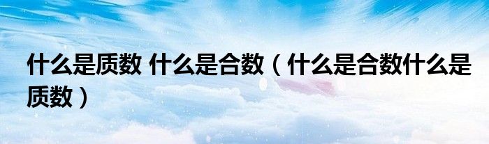 什么是质数 什么是合数（什么是合数什么是质数）