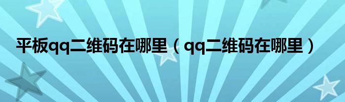 平板qq二维码在哪里（qq二维码在哪里）