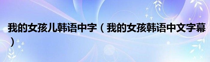 我的女孩儿韩语中字（我的女孩韩语中文字幕）