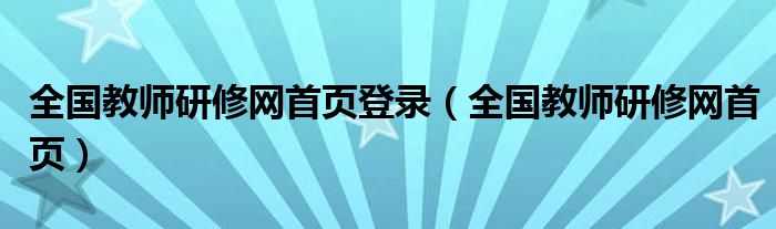 全国教师研修网首页登录（全国教师研修网首页）