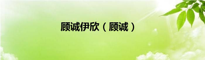 顾诚伊欣（顾诚）