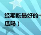 经期吃最好的十种水果（月经期间可以吃哈密瓜吗）