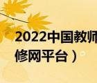 2022中国教师研修网登录入口（中国教师研修网平台）