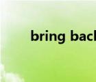 bring back to life（bring back）