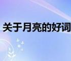 关于月亮的好词佳句（关于月亮的诗句佳句）