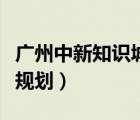 广州中新知识城规划图高清（广州中新知识城规划）