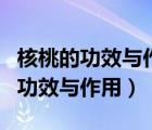 核桃的功效与作用及营养价值及禁忌（核桃的功效与作用）