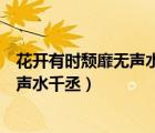 花开有时颓靡无声水千丞全文阅读无弹窗（花开有时颓靡无声水千丞）