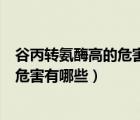 谷丙转氨酶高的危害有哪些（谷丙转氨酶谷草转氨酶偏高的危害有哪些）