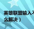 英雄联盟输入不支持怎么解决（输入不支持怎么解决）