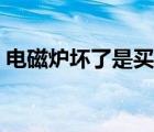 电磁炉坏了是买新的还是维修（电磁炉坏了）